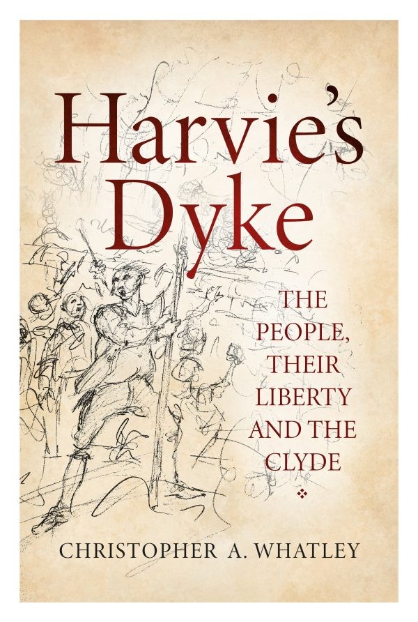Book cover of Harvie’s Dyke: The People, Their Liberty and the Clyde by Christopher A. Whatley. The cover features sketch-like illustrations of people in historical attire holding tools or weapons, set against a parchment-style background.