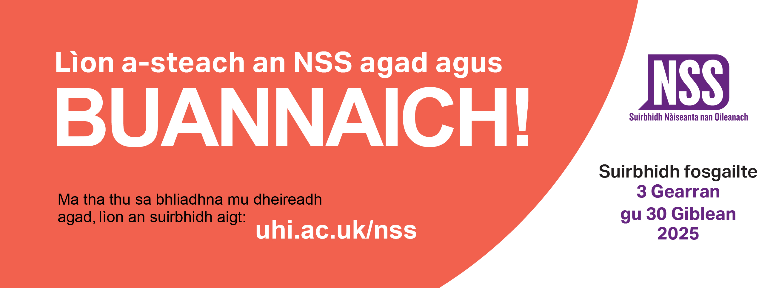 Lion a-steach an NSS agad agus buannaich | Ma tha thu sa bhliadhna mu dheireadh agag lion an suirbhidh aigt uhi.ac.uk/nss | Suirbhidh fosgailte 3 Gearran gu 30 Giblean 2025